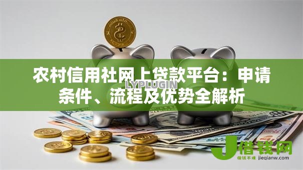 农村信用社网上贷款平台:申请条件、流程及优势全解析 农村信用社网上贷款平台:申请条件、流程及优势全解析