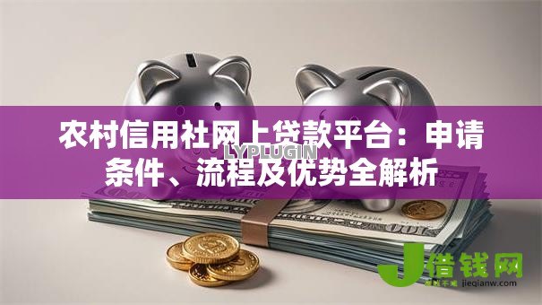 农村信用社网上贷款平台:申请条件、流程及优势全解析 农村信用社网上贷款平台:申请条件、流程及优势全解析