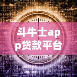 斗牛士app贷款平台最新动态：用户必看的5大变化