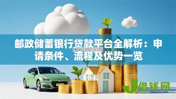 邮政储蓄银行贷款平台全解析:申请条件、流程及优势一览 邮政储蓄银行贷款平台全解析:申请条件、流程及优势一览
