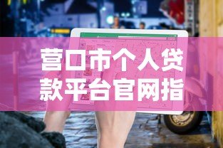 营口市个人贷款平台官网指南：正规渠道与申请要点