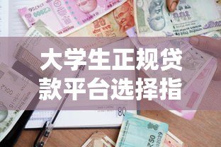 大学生正规贷款平台选择指南 低息助学借款官网推荐