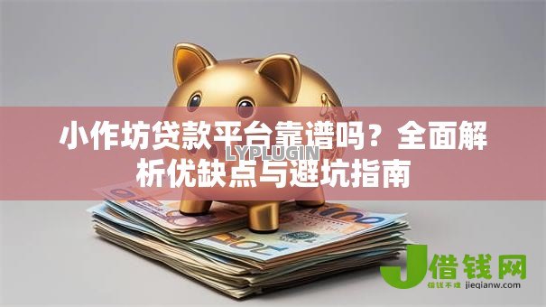 小作坊贷款平台靠谱吗?全面解析优缺点与避坑指南 小作坊贷款平台靠谱吗?全面解析优缺点与避坑指南