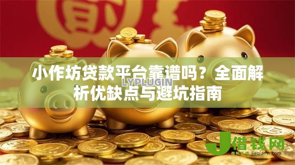 小作坊贷款平台靠谱吗?全面解析优缺点与避坑指南 小作坊贷款平台靠谱吗?全面解析优缺点与避坑指南