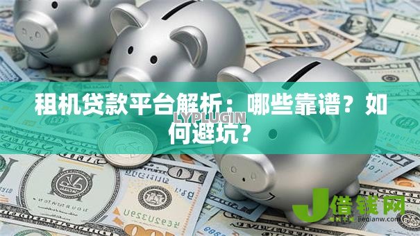 租机贷款平台解析:哪些靠谱?如何避坑? 租机贷款平台解析:哪些靠谱?如何避坑?