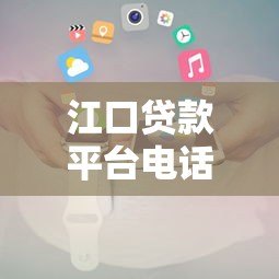 江口贷款平台电话如何查询？最全官方渠道汇总