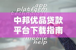 中邦优品贷款平台下载指南及使用攻略 中邦优品贷款平台下载指南及使用攻略
