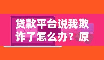 贷款平台说我欺诈了怎么办？原因解析与应对指南