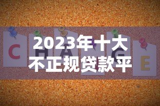 2023年十大不正规贷款平台曝光:这些平台要当心! 2023年十大不正规贷款平台曝光:这些平台要当心!