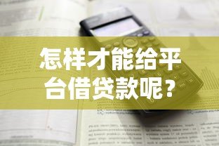 怎样才能给平台借贷款呢？详细解答借款全流程