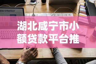湖北咸宁市小额贷款平台推荐及申请攻略 湖北咸宁市小额贷款平台推荐及申请攻略