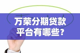 万荣分期贷款平台有哪些？这几家靠谱平台值得考虑