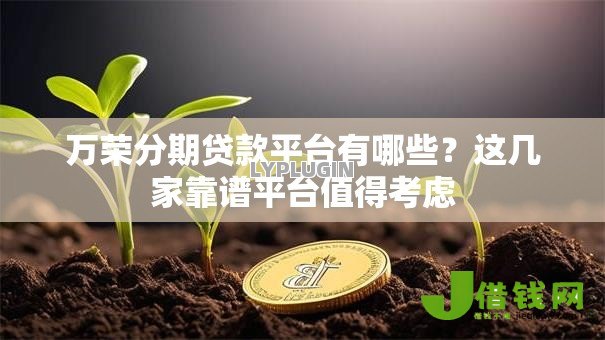 万荣分期贷款平台有哪些？这几家靠谱平台值得考虑