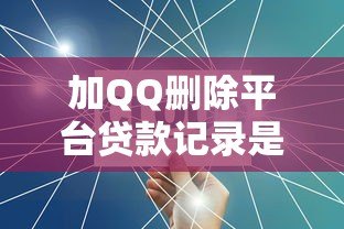 加QQ删除平台贷款记录是真的吗？揭秘贷款数据清除骗局