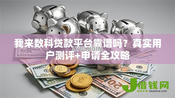 我来数科贷款平台靠谱吗？真实用户测评+申请全攻略