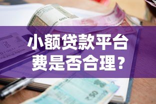 小额贷款平台费是否合理?收费标准与避坑指南 小额贷款平台费是否合理?收费标准与避坑指南
