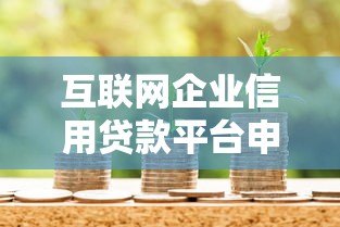 互联网企业信用贷款平台申请攻略:条件、流程与注意事项 互联网企业信用贷款平台申请攻略:条件、流程与注意事项