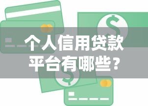 个人信用贷款平台有哪些?正规渠道全解析 个人信用贷款平台有哪些?正规渠道全解析