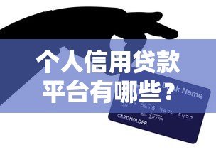 个人信用贷款平台有哪些?正规渠道全解析 个人信用贷款平台有哪些?正规渠道全解析