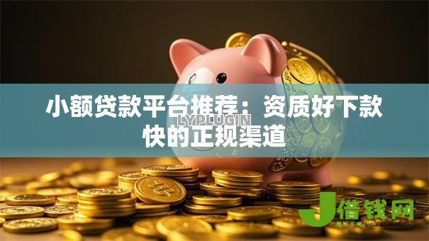 小额贷款平台推荐:资质好下款快的正规渠道 小额贷款平台推荐:资质好下款快的正规渠道