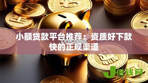 小额贷款平台推荐:资质好下款快的正规渠道 小额贷款平台推荐:资质好下款快的正规渠道