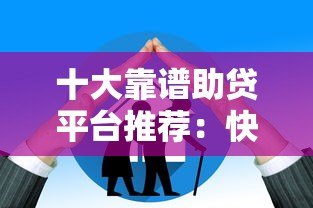 十大靠谱助贷平台推荐:快速匹配低息贷款方案 十大靠谱助贷平台推荐:快速匹配低息贷款方案