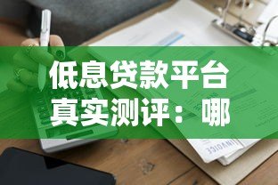 低息贷款平台真实测评:哪家更靠谱省钱? 低息贷款平台真实测评:哪家更靠谱省钱?