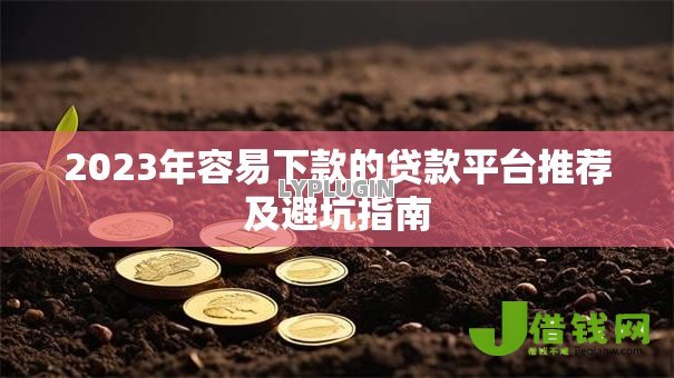 2023年容易下款的贷款平台推荐及避坑指南 2023年容易下款的贷款平台推荐及避坑指南
