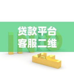贷款平台客服二维码使用指南:快速联系与问题解答 贷款平台客服二维码使用指南:快速联系与问题解答