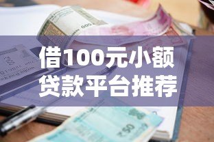 借100元小额贷款平台推荐:快速到账、低门槛借款攻略 借100元小额贷款平台推荐:快速到账、低门槛借款攻略