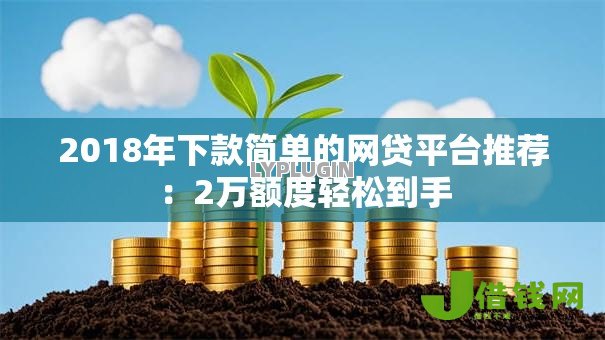 2018年下款简单的网贷平台推荐:2万额度轻松到手 2018年下款简单的网贷平台推荐:2万额度轻松到手
