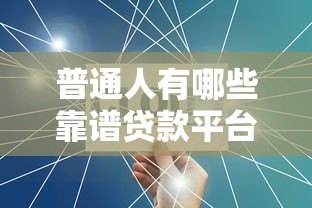 普通人有哪些靠谱贷款平台?这10个平台值得一试 普通人有哪些靠谱贷款平台?这10个平台值得一试
