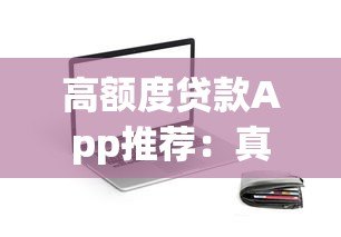 高额度贷款App推荐:真实下款平台盘点与申请攻略 高额度贷款App推荐:真实下款平台盘点与申请攻略