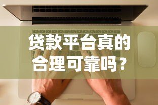 贷款平台真的合理可靠吗?知乎用户深度解析贷款平台内幕 贷款平台真的合理可靠吗?知乎用户深度解析贷款平台内幕