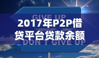 2017年P2P借贷平台贷款余额分析：行业数据与趋势解读