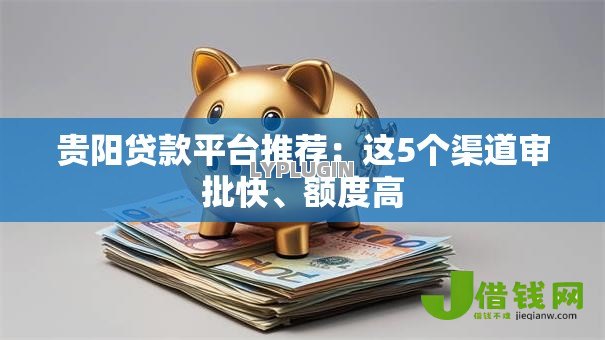 贵阳贷款平台推荐:这5个渠道审批快、额度高 贵阳贷款平台推荐:这5个渠道审批快、额度高