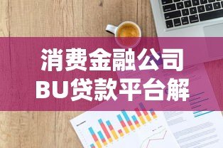 消费金融公司BU贷款平台解析:正规借贷渠道与申请指南 消费金融公司BU贷款平台解析:正规借贷渠道与申请指南