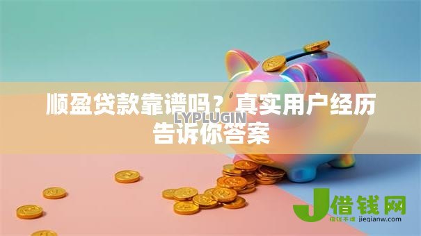 顺盈贷款靠谱吗?真实用户经历告诉你答案 顺盈贷款靠谱吗?真实用户经历告诉你答案