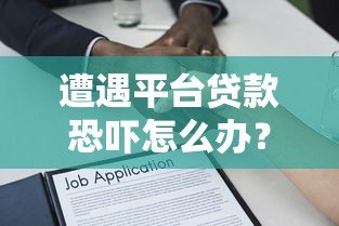 遭遇平台贷款恐吓怎么办?正确处理方式与法律维权指南 遭遇平台贷款恐吓怎么办?正确处理方式与法律维权指南