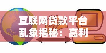 互联网贷款平台乱象揭秘:高利率套路与隐形陷阱 互联网贷款平台乱象揭秘:高利率套路与隐形陷阱