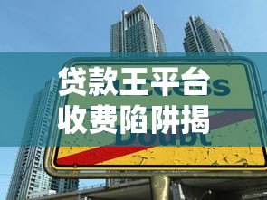 贷款王平台收费陷阱揭秘：乱收费现象真实存在吗？