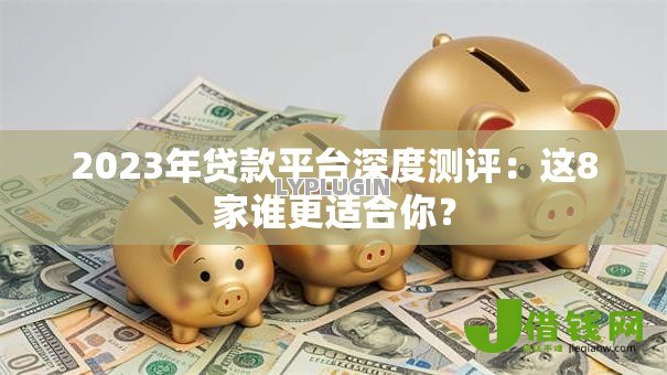 2023年贷款平台深度测评：这8家谁更适合你？