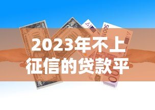 2023年不上征信的贷款平台还存在吗？真实情况解析