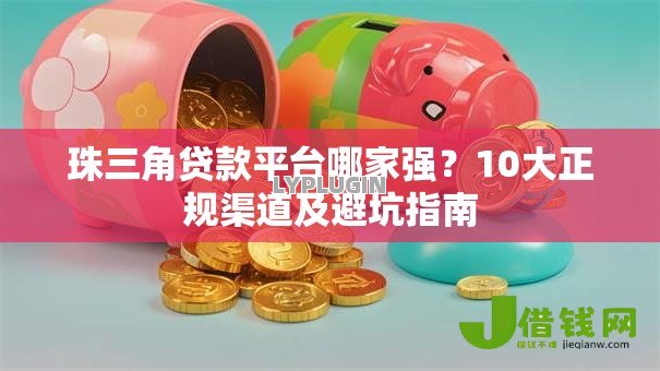 珠三角贷款平台哪家强?10大正规渠道及避坑指南 珠三角贷款平台哪家强?10大正规渠道及避坑指南