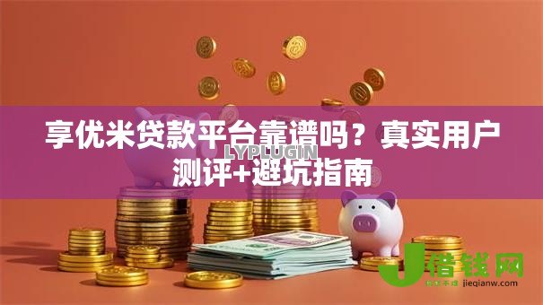 享优米贷款平台靠谱吗?真实用户测评+避坑指南 享优米贷款平台靠谱吗?真实用户测评+避坑指南