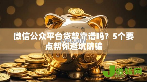 微信公众平台贷款靠谱吗?5个要点帮你避坑防骗 微信公众平台贷款靠谱吗?5个要点帮你避坑防骗
