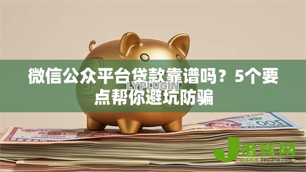 微信公众平台贷款靠谱吗?5个要点帮你避坑防骗 微信公众平台贷款靠谱吗?5个要点帮你避坑防骗