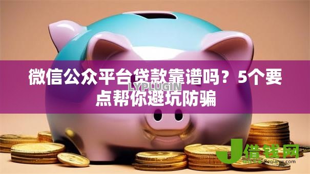 微信公众平台贷款靠谱吗?5个要点帮你避坑防骗 微信公众平台贷款靠谱吗?5个要点帮你避坑防骗