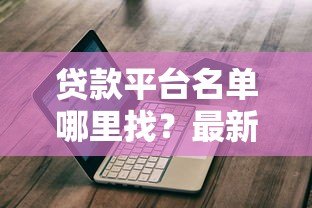 贷款平台名单哪里找？最新权威渠道汇总
