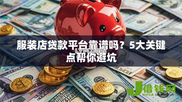 服装店贷款平台靠谱吗?5大关键点帮你避坑 服装店贷款平台靠谱吗?5大关键点帮你避坑